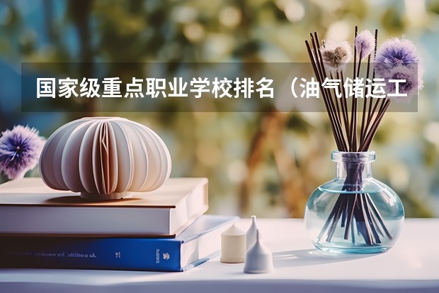 国家级重点职业学校排名（油气储运工程专业考研大学排名）