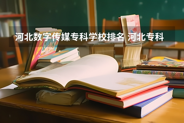 河北数字传媒专科学校排名 河北专科计算机专业学校排名