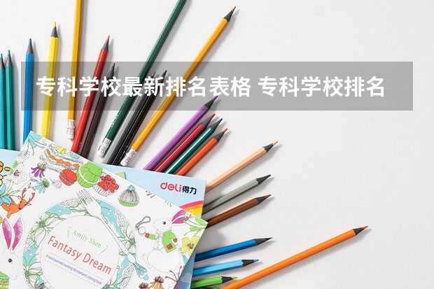 专科学校最新排名表格 专科学校排名榜全国
