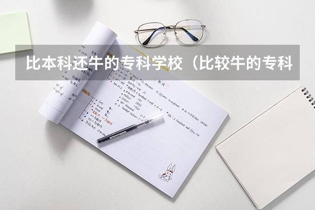 比本科还牛的专科学校（比较牛的专科学校）（山西最好的职业技术学院）