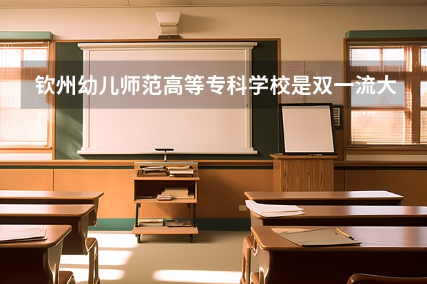 钦州幼儿师范高等专科学校是双一流大学吗